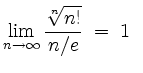 $ \mbox{$\displaystyle\lim_{n\to\infty}\frac{\sqrt[n]{n!}}{n/e}\; =\; 1\;\;$}$
