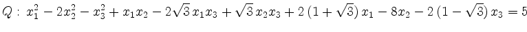 $\displaystyle Q:\, x_1^2-2x_2^2-x_3^2+x_1x_2-2\sqrt{3}\,x_1x_3+\sqrt{3}\,x_2x_3+2\,(1+\sqrt{3})\,x_1-8x_2-2\,(1-\sqrt{3})\,x_3=5 $