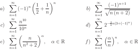 \begin{displaymath}\begin{array}{rl@{}rl}
{a)} & {\displaystyle{\sum_{n=1}^\inft...
...ac{\alpha}{n}\right)^n}}, \quad \alpha\in\mathbb{R}
\end{array}\end{displaymath}