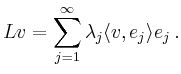 $\displaystyle Lv =\sum_{j=1}^\infty \lambda_j \langle v,e_j\rangle e_j\,.
$