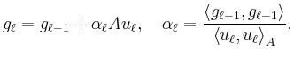 $\displaystyle g_\ell = g_{\ell -1} + \alpha_\ell Au_\ell, \quad \alpha_\ell = \frac{\left< g_{\ell-1},g_{\ell-1} \right>}{\left< u_\ell,u_\ell\right>_A}.
$