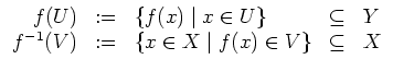 $ \mbox{$\displaystyle
\begin{array}{rclcl}
f(U) & := & \{f(x)\; \vert\; x\in U...
...-1}(V) & := & \{x\in X\; \vert\; f(x)\in V\} & \subseteq & X \\
\end{array}$}$