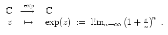 $ \mbox{$\displaystyle
\begin{array}{rcl}
\mathbb{C}& \unitlength.1mm\begin{pic...
...z) \; :=\; \lim_{n\to\infty}\left(1+\frac{z}{n}\right)^{\! n}\; .
\end{array}$}$