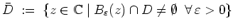 $ \mbox{$\displaystyle
\bar{D} \; :=\; \{ z\in\mathbb{C}\; \vert\; B_\varepsilon (z) \cap D\neq\emptyset \;\;\forall\,\varepsilon > 0\}
$}$