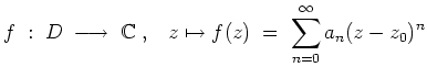 $ \mbox{$\displaystyle
f\; :\; D\;\longrightarrow \; \mathbb{C}\; , \;\;\; z\mapsto f(z) \; =\; \sum_{n = 0}^\infty a_n (z-z_0)^n
$}$