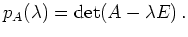 $\displaystyle p_A( \lambda ) = \operatorname{det} (A - \lambda E)\,.
$