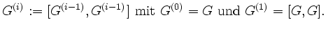 $\displaystyle G^{(i)}:=[G^{(i-1)},G^{(i-1)}] \textrm{ mit } G^{(0)}=G \textrm{ und }
G^{(1)}=[G,G].
$