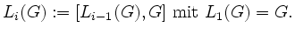 $\displaystyle L_i(G):=[L_{i-1}(G),G] \textrm{ mit } L_1(G)=G.
$