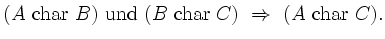 $\displaystyle (A \textrm{ char } B) \textrm{ und } (B \textrm{ char } C) \ \Rightarrow \ (A
\textrm{ char } C).
$