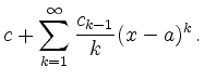 $\displaystyle c + \sum_{k=1}^{\infty} \frac{c_{k-1}}{k} (x - a)^k\,.$
