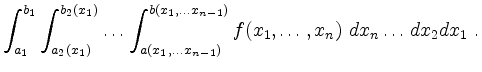 $\displaystyle \int_{a_1}^{b_1} \int_{a_2(x_1)}^{b_2(x_1)} \ldots
\int_{a(x_1,...
...})}^{b(x_1, \ldots x_{n-1})}
f(x_1, \ldots , x_n) \ dx_n \ldots dx_2 dx_1 \ .$