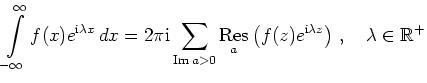 $ \displaystyle\int\limits_{-\infty}^{\infty}f(x)e^{\mathrm{i}\lambda x}\,dx = 2...
...e{Res}} \left(f(z)e^{\mathrm{i}\lambda z}\right)\,,\quad \lambda\in\mathbb{R}^+$