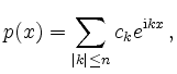 $\displaystyle p(x) = \sum_{\left\vert k\right\vert \leq n}c_k e^{{\mathrm{i}kx}}\,,
$