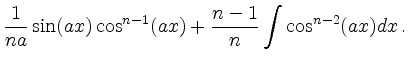 $\displaystyle \frac{1}{na}\sin(ax) \cos^{n-1}(ax) + \frac{n-1}{n} \int
\cos^{n-2}(ax)dx \,.$