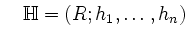 $\displaystyle \quad
{{\color{darkgreen} \mathbb{H}}}=(R;h_1,\ldots,h_n)
$