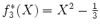 $ f_3^*(X)=X^2-\frac13$