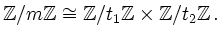 $\displaystyle {\mathbb{Z}}/m{\mathbb{Z}} \cong {\mathbb{Z}}/t_1{\mathbb{Z}} \times {\mathbb{Z}}/t_2{\mathbb{Z}} \,.
$