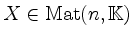 $ X\in\operatorname{Mat}(n,\mathbb{K})$