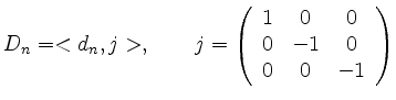 $\displaystyle D_n = <d_n,j> , \qquad j= \left( \begin{array}{ccc}
1 & 0 & 0\\
0 & -1 & 0\\
0 & 0 & -1\\
\end{array} \right)
$