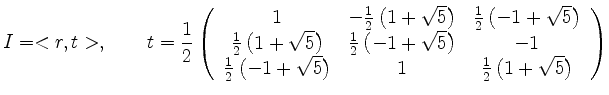 $\displaystyle I = <r,t> , \qquad t= \frac{1}{2} \left( \begin{array}{ccc}
1 & -...
... \sqrt{5} \right) & 1 & \frac{1}{2}\left(1+\sqrt{5}\right)
\end{array} \right)
$