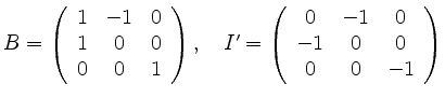 $ %\begin{displaymath}
B= \left( \begin{array}{ccc}
1 & -1 & 0\\
1 & 0 & 0\\
0...
... \begin{array}{ccc}
0 & -1 & 0\\
-1 & 0 & 0\\
0 & 0 & -1
\end{array} \right)
$
