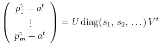 $\displaystyle \left(\begin{array}{c}
p_1^\mathrm{t} - a^\mathrm{t} \\
\vdots...
...\mathrm{t}
\end{array}\right)
=
U\,\mathrm{diag}(s_1,\,s_2,\,\ldots)\,V^t
$
