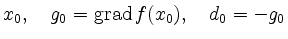 $\displaystyle x_0,\quad g_0 = \operatorname{grad}f(x_0),\quad
d_0 = -g_0
$
