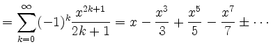 $\displaystyle = \sum_{k=0}^\infty (-1)^k\frac{x^{2k+1}}{2k+1} = x - \frac{x^3}{3} + \frac{x^5}{5} - \frac{x^7}{7} \pm \cdots$