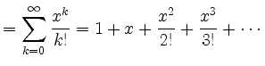 $\displaystyle = \sum_{k=0}^\infty \frac{x^k}{k!} = 1 + x + \frac{x^2}{2!} + \frac{x^3}{3!} + \cdots$
