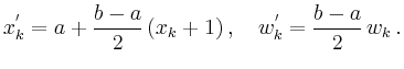 $\displaystyle x^{'}_{k} = a + \frac{b-a}{2}\,(x_k+1)\,,\quad w^{'}_{k} = \frac{b-a}{2}\,w_{k}\,.
$