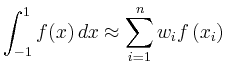 $\displaystyle \int_{-1}^{1} f(x)\, dx \approx \sum_{i=1}^{n} w_i f \left( x_i \right)
$