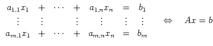 $\displaystyle \begin{array}{ccccccc}
a_{1,1}x_1 & + & \cdots & + & a_{1,n}x_n ...
... & + & a_{m,n}x_n & = & b_m
\end{array}
\quad \Leftrightarrow \quad
Ax = b
$