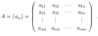 $\displaystyle A = (a_{ij}) =
\left(
\begin{array}{ccccc}
a_{11} & a_{12} & \cdo...
...ts & & \vdots \\
a_{m1} & a_{m2} & \cdots & a_{mn}
\end{array}
\right) \; .
$