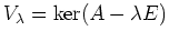 $\displaystyle V_\lambda = \operatorname{ker} (A - \lambda E)
$