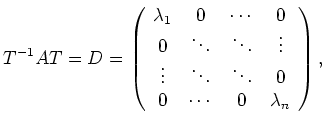 $\displaystyle T^{-1}AT = D =
\left(
\begin{array}{cccc}
\lambda_1 & 0 & \cd...
...& \ddots & \ddots & 0 \\
0 & \cdots & 0 & \lambda_n
\end{array}
\right) ,
$