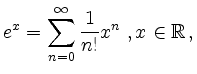 $\displaystyle e^x = \sum_{n=0}^\infty \frac{1}{n!} x^n\ , x\in\mathbb{R}\,,
$