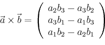 \begin{displaymath}
\vec{a}\times\vec{b}=\left(
\begin{array}{c}
a_2 b_3 - a_...
..._3 b_1 - a_1 b_3 \\
a_1 b_2 - a_2 b_1
\end{array}
\right)
\end{displaymath}