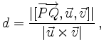 $\displaystyle d = \frac{\vert[\overrightarrow{PQ},\vec{u},\vec{v}]\vert}
{\vert\vec{u}\times\vec{v}\vert}\,
,
$