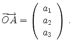 $\displaystyle \overrightarrow{OA} = \left(\begin{array}{c}a_1\\ a_2\\ a_3\end{array}\right)\,
.
$