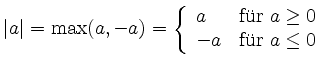 $\displaystyle \vert a\vert = \max(a,-a) =
\left\{
\begin{array}{lll}
a & \mbox{f''ur $a \geq 0$} \\
-a & \mbox{f''ur $a \leq 0$}
\end{array}\right.
$