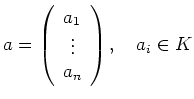 $\displaystyle a=\left( \begin{array}{c} a_1 \\ \vdots \\ a_n \end{array}\right),\quad a_i\in K
$