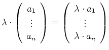 $\displaystyle \lambda \cdot \left( \begin{array}{c} a_1 \\ \vdots \\ a_n \end{a...
...{array}{c} \lambda \cdot a_1 \\ \vdots \\ \lambda \cdot a_n \end{array}\right)
$