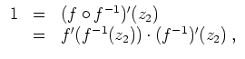 $ \mbox{$\displaystyle
\begin{array}{rcl}
1
& = & (f\circ f^{-1})'(z_2) \\
& = & f'(f^{-1}(z_2))\cdot (f^{-1})'(z_2)\; , \\
\end{array}$}$