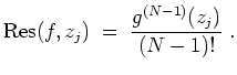 $ \mbox{$\displaystyle
{\mbox{Res}}(f,z_j)\; =\; \frac{g^{(N-1)}(z_j)}{(N-1)!}\; .
$}$
