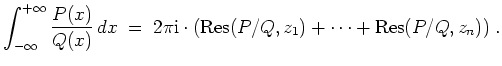 $ \mbox{$\displaystyle
\int_{-\infty}^{+\infty} \frac{P(x)}{Q(x)}\, dx \; =\;
2\pi \mathrm{i}\cdot({\mbox{Res}}(P/Q,z_1) + \cdots + {\mbox{Res}}(P/Q,z_n))\; .
$}$