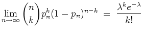 $ \mbox{$\displaystyle
\lim_{n\to\infty}\binom{n}{k} p_n^k (1 - p_n)^{n-k} \; =\;
\frac{\lambda^k e^{-\lambda}}{k!}
$}$