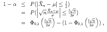 $ \mbox{$\displaystyle
\begin{array}{rcl}
1 - \alpha
& \leq & P(\vert\bar{X...
...(1 - \Phi_{0,1}\left(\frac{l\sqrt{n}}{2\sigma}\right))\; , \\
\end{array} $}$