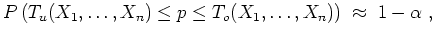 $ \mbox{$\displaystyle
P\left(T_u(X_1,\dots,X_n) \leq p \leq T_o(X_1,\dots,X_n)\right) \;\approx\; 1-\alpha\; ,
$}$