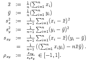 $ \mbox{$\displaystyle
\begin{array}{rcl}
\bar x & := & \frac{1}{n}(\sum_{i = ...
...}\\
\rho_{xy} & := & \frac{s_{xy}}{s_x s_y}\;\in [-1,1] . \\
\end{array}$}$