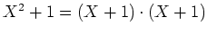 $ \mbox{$X^2 + 1 = (X + 1)\cdot (X + 1)$}$